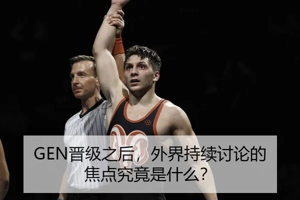 GEN晋级之后，外界持续讨论的焦点究竟是什么？